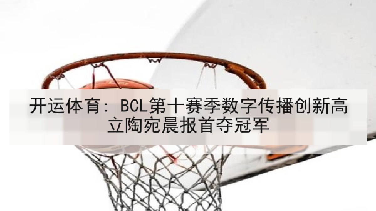 开运体育: BCL第十赛季数字传播创新高立陶宛晨报首夺冠军