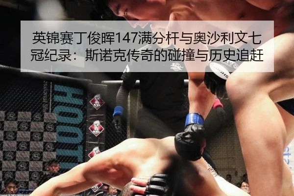 英锦赛丁俊晖147满分杆与奥沙利文七冠纪录：斯诺克传奇的碰撞与历史追赶