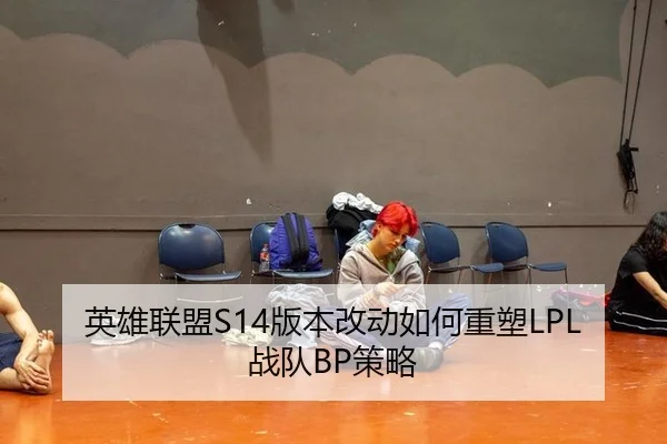 英雄联盟S14版本改动如何重塑LPL战队BP策略