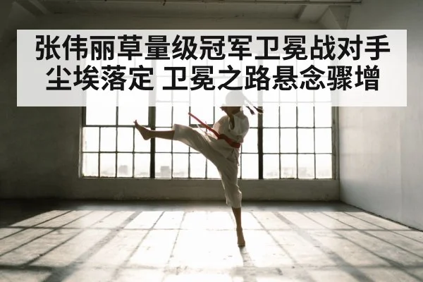 张伟丽草量级冠军卫冕战对手尘埃落定 卫冕之路悬念骤增