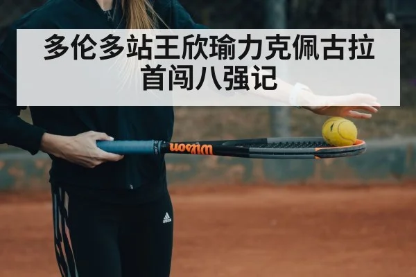 多伦多站王欣瑜力克佩古拉首闯八强记