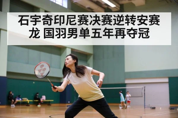 石宇奇印尼赛决赛逆转安赛龙 国羽男单五年再夺冠