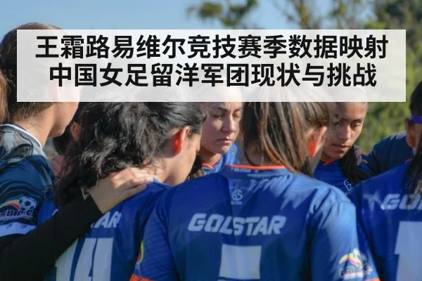 王霜路易维尔竞技赛季数据映射中国女足留洋军团现状与挑战