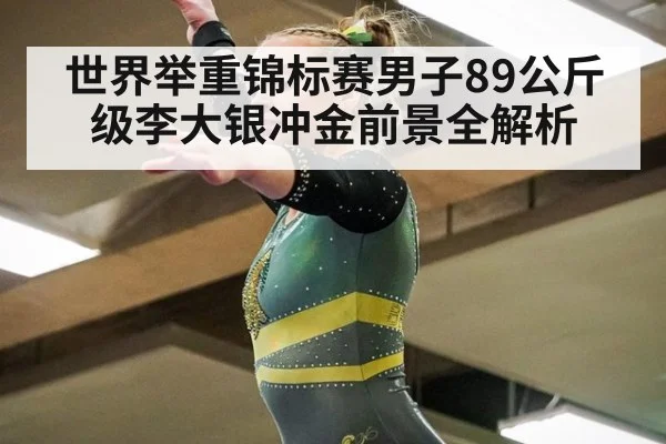 世界举重锦标赛男子89公斤级李大银冲金前景全解析