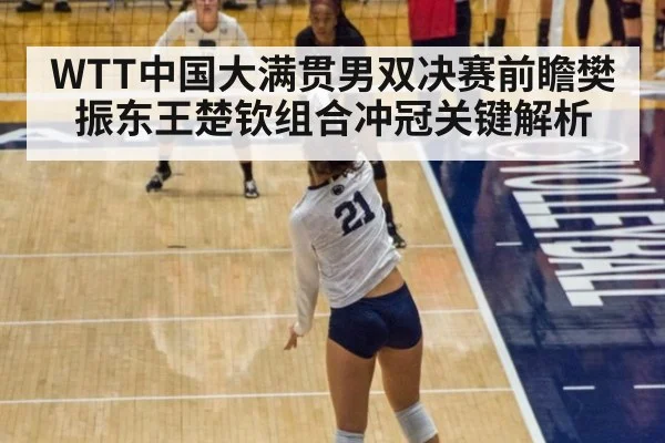 WTT中国大满贯男双决赛前瞻樊振东王楚钦组合冲冠关键解析