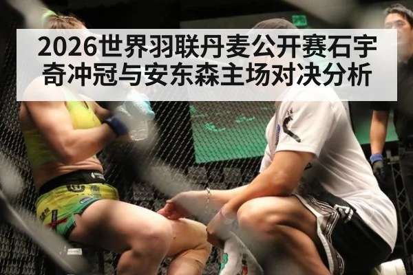 2026世界羽联丹麦公开赛石宇奇冲冠与安东森主场对决分析